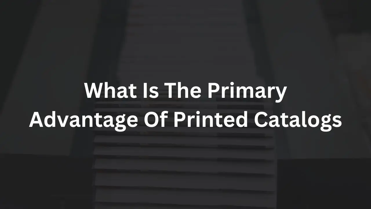 What Is The Primary Advantage Of Printed Catalogs​